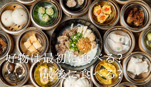 好物は最初に食べる？最後に食べる？